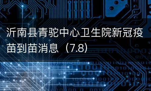 沂南县青驼中心卫生院新冠疫苗到苗消息（7.8）