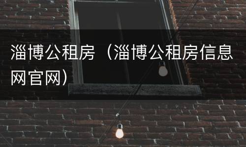 淄博公租房（淄博公租房信息网官网）