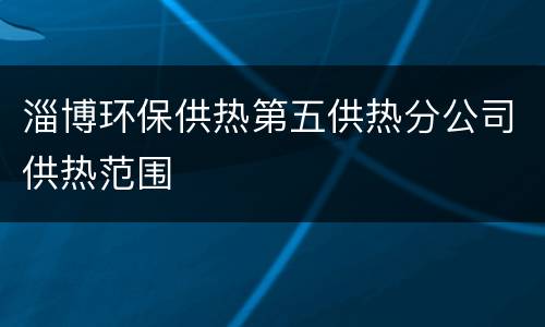淄博环保供热第五供热分公司供热范围