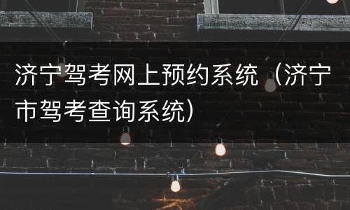 济宁驾考网上预约系统（济宁市驾考查询系统）