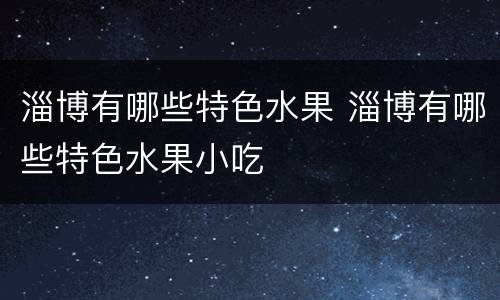 淄博有哪些特色水果 淄博有哪些特色水果小吃