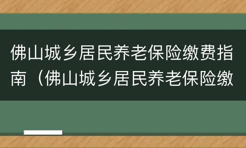佛山城乡居民养老保险缴费指南（佛山城乡居民养老保险缴费指南下载）