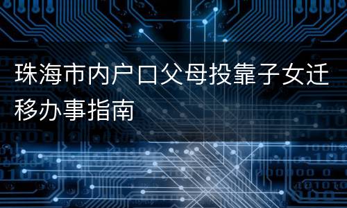 珠海市内户口父母投靠子女迁移办事指南