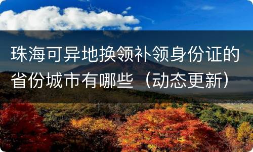 珠海可异地换领补领身份证的省份城市有哪些（动态更新）