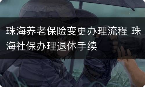 珠海养老保险变更办理流程 珠海社保办理退休手续