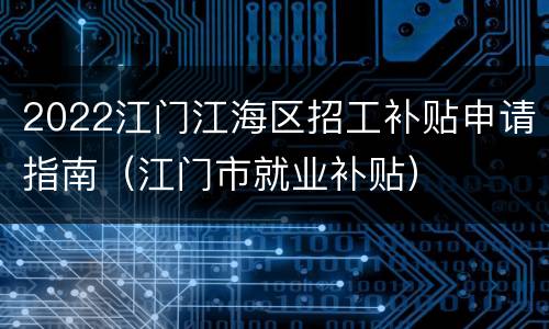 2022江门江海区招工补贴申请指南（江门市就业补贴）