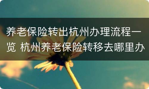 养老保险转出杭州办理流程一览 杭州养老保险转移去哪里办理