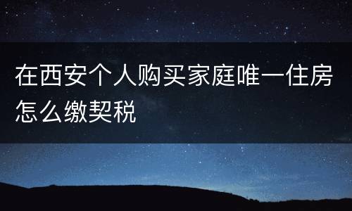在西安个人购买家庭唯一住房怎么缴契税