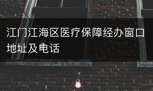 江门江海区医疗保障经办窗口地址及电话