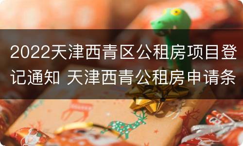 2022天津西青区公租房项目登记通知 天津西青公租房申请条件2020