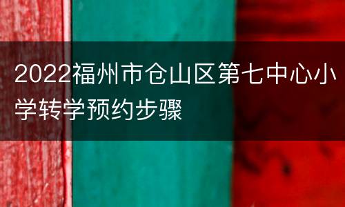2022福州市仓山区第七中心小学转学预约步骤