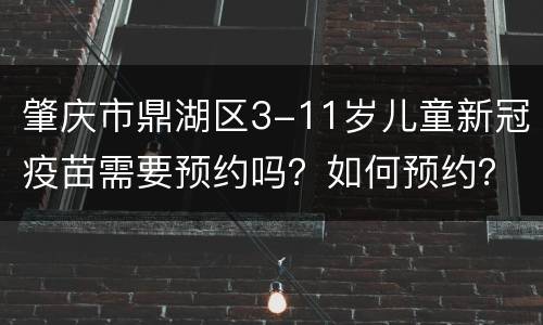 肇庆市鼎湖区3-11岁儿童新冠疫苗需要预约吗？如何预约？