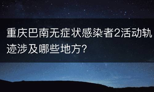 重庆巴南无症状感染者2活动轨迹涉及哪些地方？
