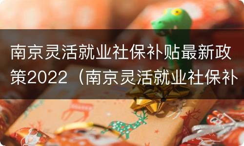 南京灵活就业社保补贴最新政策2022（南京灵活就业社保补贴最新政策2022级）