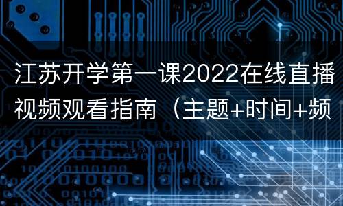 江苏开学第一课2022在线直播视频观看指南（主题+时间+频道+内容）