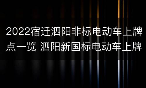 2022宿迁泗阳非标电动车上牌点一览 泗阳新国标电动车上牌是在什么地方?