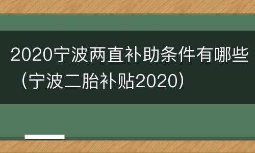 2020宁波两直补助条件有哪些（宁波二胎补贴2020）