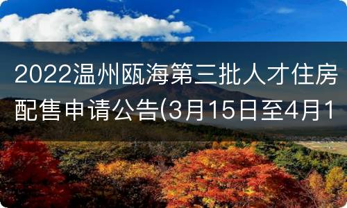 2022温州瓯海第三批人才住房配售申请公告(3月15日至4月15日)