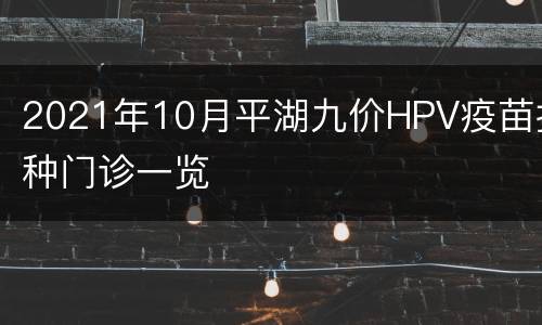 2021年10月平湖九价HPV疫苗接种门诊一览