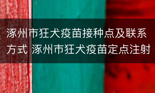 涿州市狂犬疫苗接种点及联系方式 涿州市狂犬疫苗定点注射单位电话