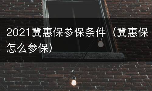 2021冀惠保参保条件（冀惠保怎么参保）