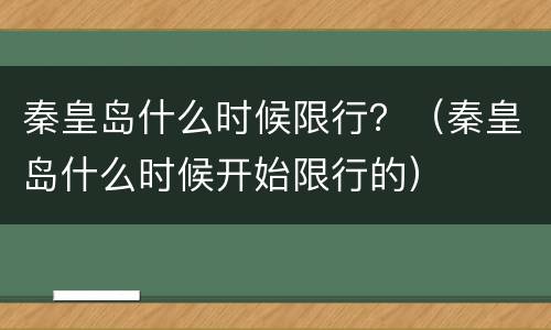 秦皇岛什么时候限行？（秦皇岛什么时候开始限行的）