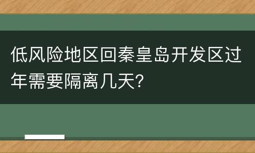 低风险地区回秦皇岛开发区过年需要隔离几天？