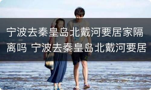 宁波去秦皇岛北戴河要居家隔离吗 宁波去秦皇岛北戴河要居家隔离吗最新消息