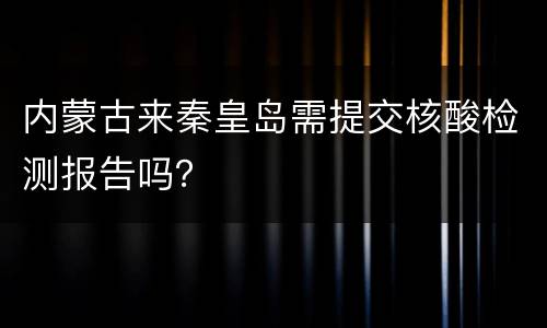 内蒙古来秦皇岛需提交核酸检测报告吗？