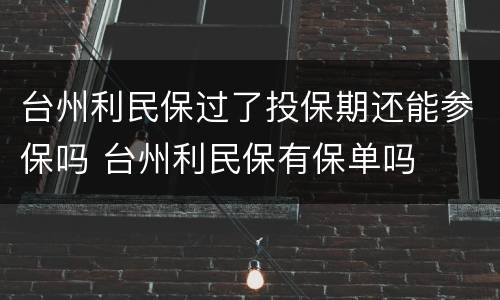 台州利民保过了投保期还能参保吗 台州利民保有保单吗