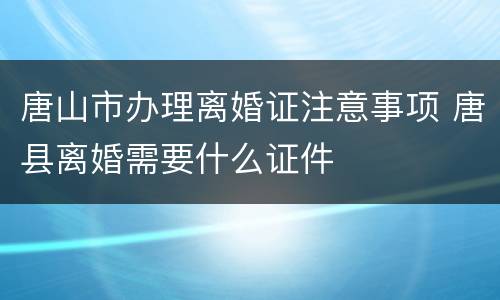 唐山市办理离婚证注意事项 唐县离婚需要什么证件