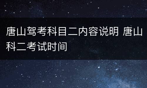 唐山驾考科目二内容说明 唐山科二考试时间