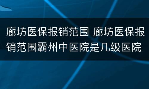 廊坊医保报销范围 廊坊医保报销范围霸州中医院是几级医院?