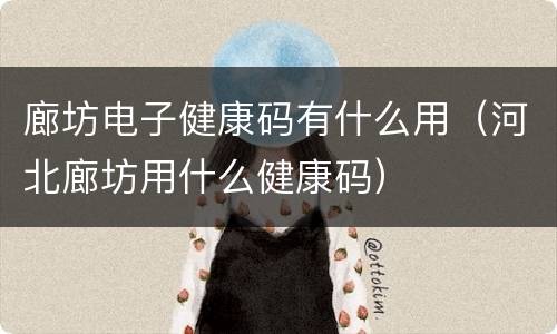 廊坊电子健康码有什么用（河北廊坊用什么健康码）