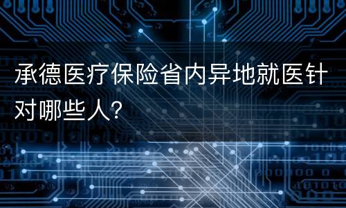 承德医疗保险省内异地就医针对哪些人？
