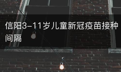 信阳3-11岁儿童新冠疫苗接种间隔