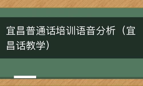 宜昌普通话培训语音分析（宜昌话教学）