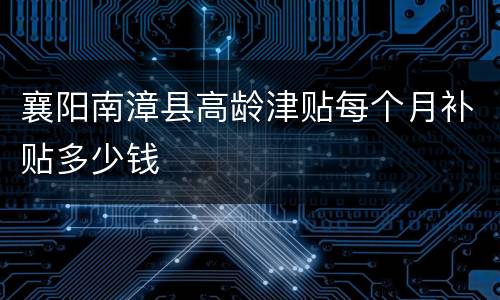 襄阳南漳县高龄津贴每个月补贴多少钱