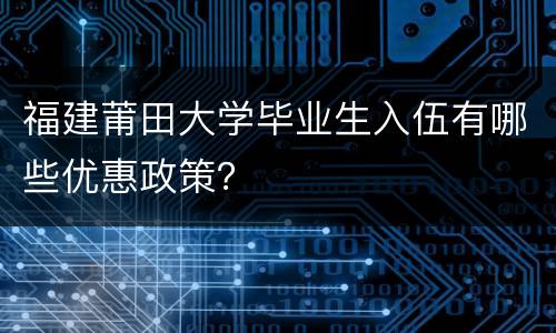 福建莆田大学毕业生入伍有哪些优惠政策？