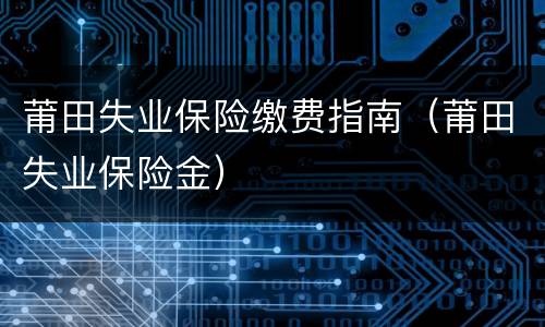 莆田失业保险缴费指南（莆田失业保险金）