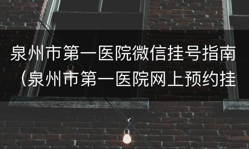 泉州市第一医院微信挂号指南（泉州市第一医院网上预约挂号公众号）