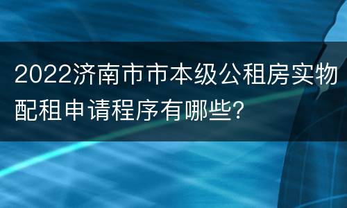 2022济南市市本级公租房实物配租申请程序有哪些？