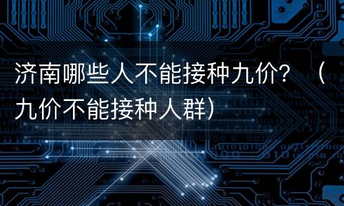 济南哪些人不能接种九价？（九价不能接种人群）