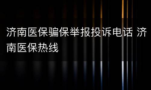 济南医保骗保举报投诉电话 济南医保热线