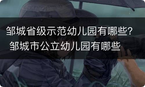 邹城省级示范幼儿园有哪些？ 邹城市公立幼儿园有哪些