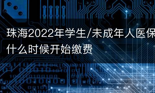 珠海2022年学生/未成年人医保什么时候开始缴费