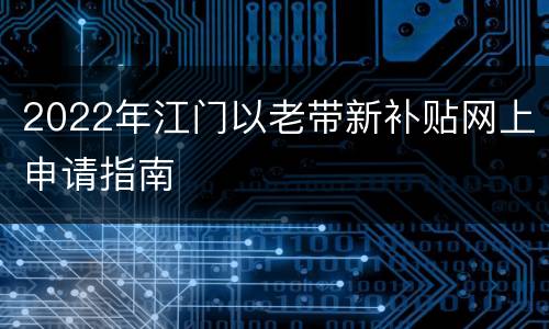 2022年江门以老带新补贴网上申请指南