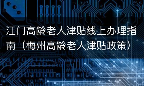 江门高龄老人津贴线上办理指南（梅州高龄老人津贴政策）