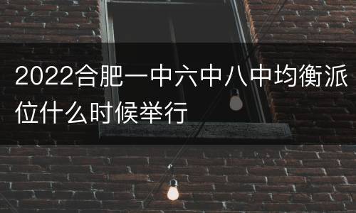2022合肥一中六中八中均衡派位什么时候举行