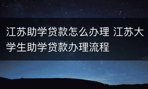 江苏助学贷款怎么办理 江苏大学生助学贷款办理流程